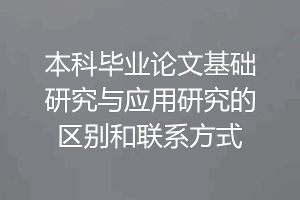 本科毕业论文基础研究与应用研究的区别和联系方式