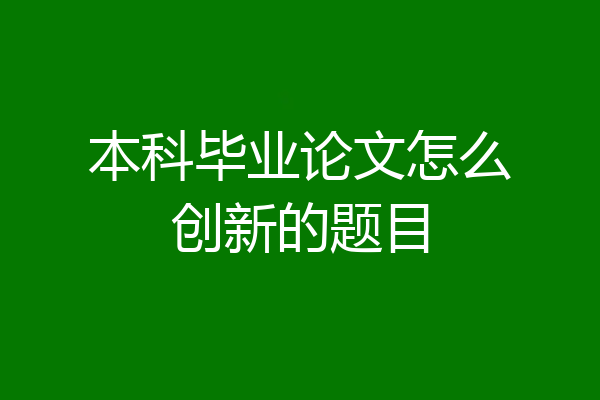 本科毕业论文怎么创新的题目