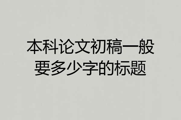 本科论文初稿一般要多少字的标题