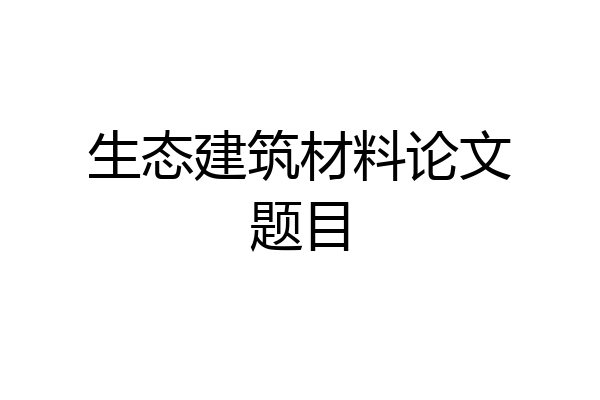 生态建筑材料论文题目