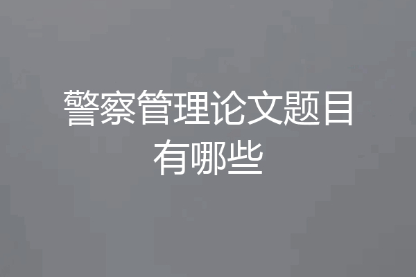 警察管理论文题目有哪些