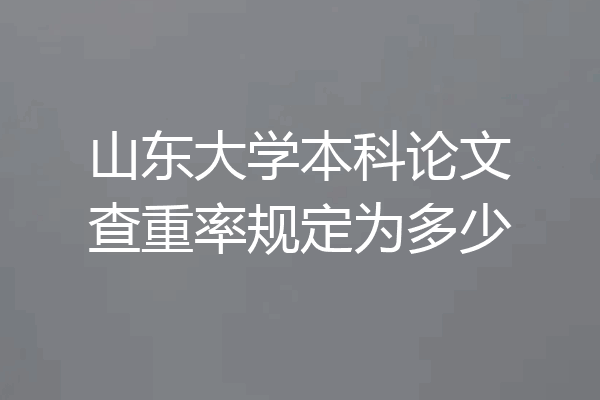 山东大学本科论文查重率规定为多少