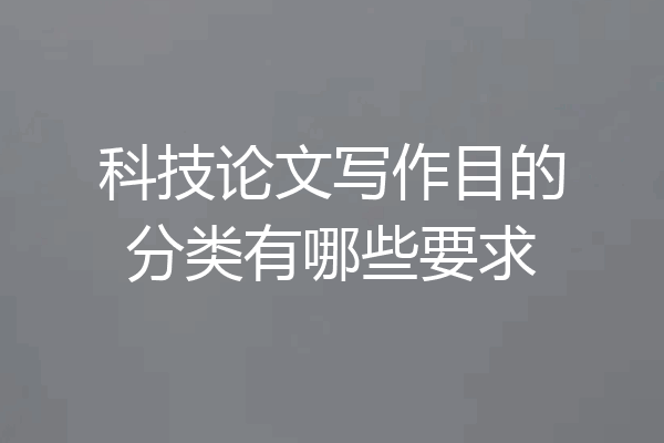 科技论文写作目的分类有哪些要求
