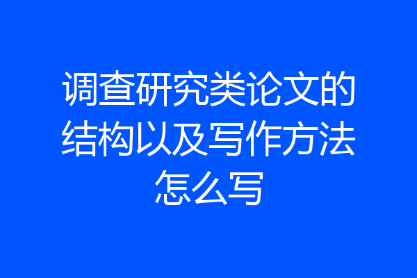 调查研究类论文的结构以及写作方法怎么写
