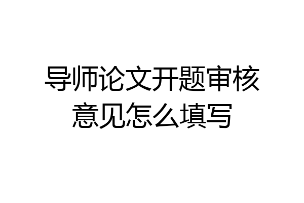 导师论文开题审核意见怎么填写