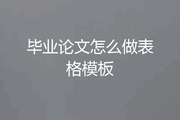 毕业论文怎么做表格模板