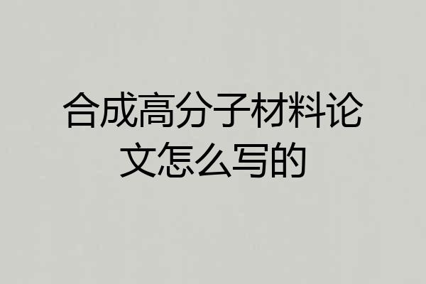 合成高分子材料论文怎么写的
