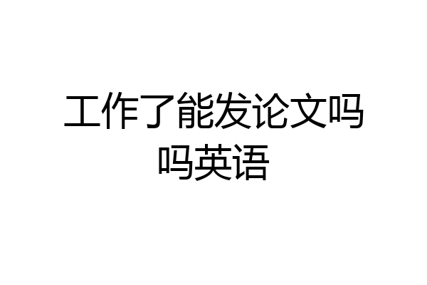 工作了能发论文吗吗英语