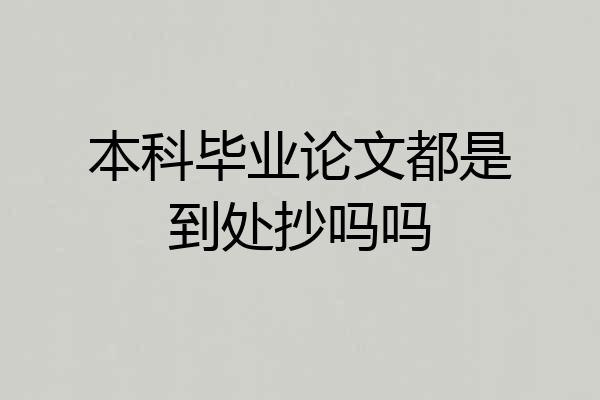 本科毕业论文都是到处抄吗吗