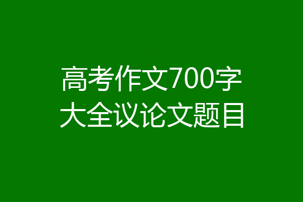 高考作文700字大全议论文题目
