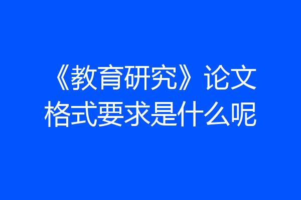《教育研究》论文格式要求是什么呢
