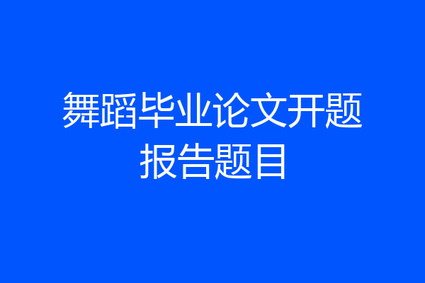 舞蹈毕业论文开题报告题目