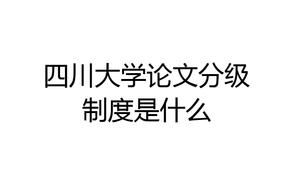 四川大学论文分级制度是什么