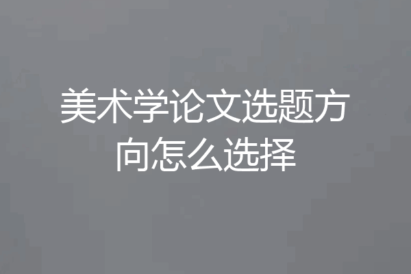 美术学论文选题方向怎么选择