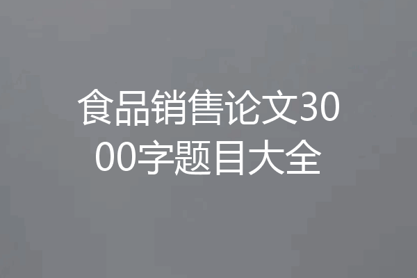 食品销售论文3000字题目大全