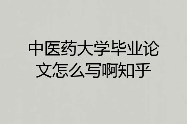中医药大学毕业论文怎么写啊知乎