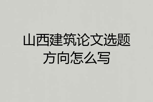 山西建筑论文选题方向怎么写