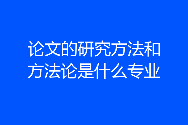论文的研究方法和方法论是什么专业