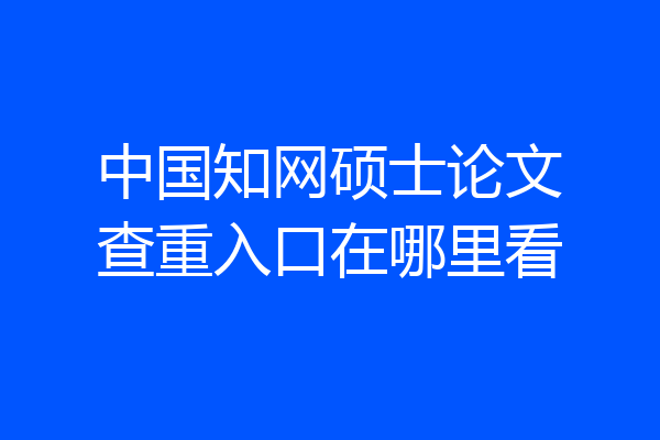 中国知网硕士论文查重入口在哪里看