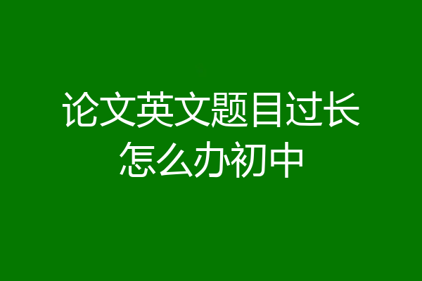 论文英文题目过长怎么办初中