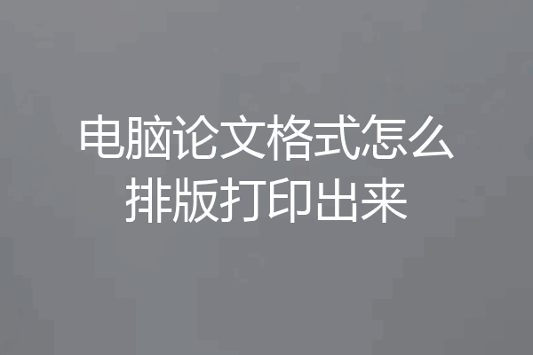 电脑论文格式怎么排版打印出来