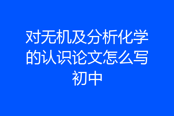 对无机及分析化学的认识论文怎么写初中