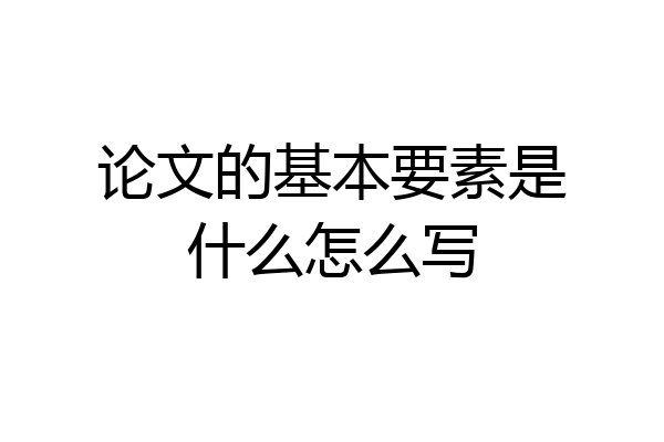 论文的基本要素是什么怎么写