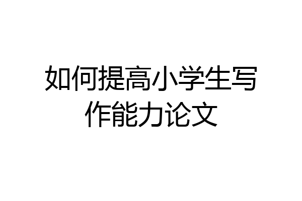 如何提高小学生写作能力论文