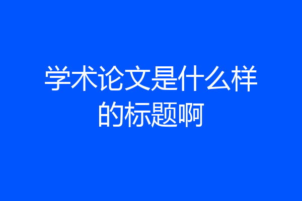 学术论文是什么样的标题啊