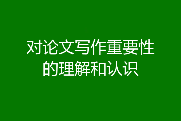 对论文写作重要性的理解和认识