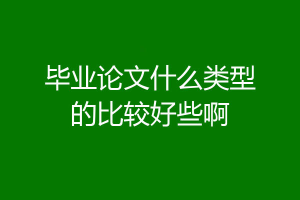 毕业论文什么类型的比较好些啊
