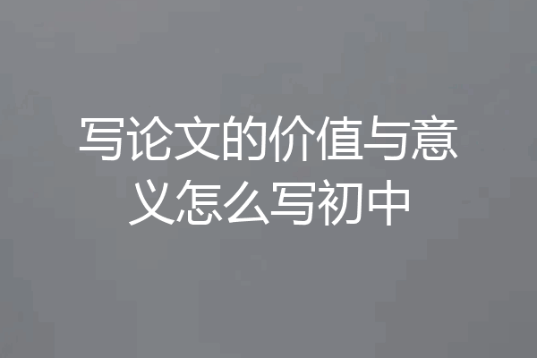 写论文的价值与意义怎么写初中