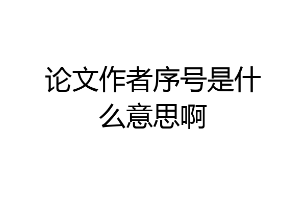 论文作者序号是什么意思啊