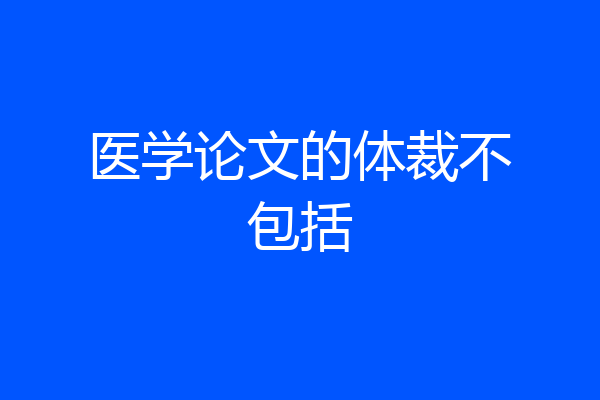 医学论文的体裁不包括