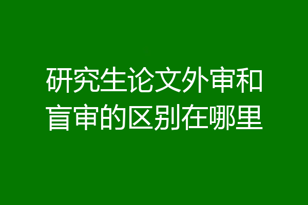 研究生论文外审和盲审的区别在哪里