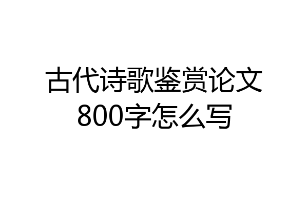 古代诗歌鉴赏论文800字怎么写