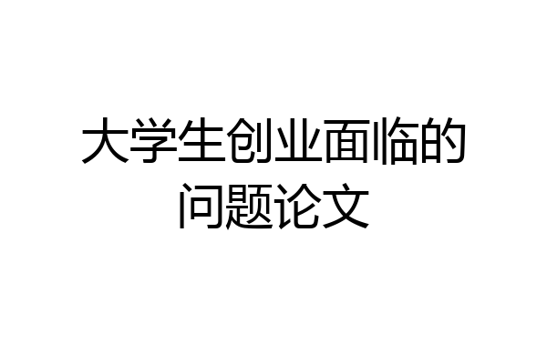 大学生创业面临的问题论文