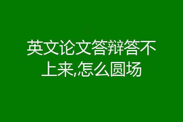 英文论文答辩答不上来,怎么圆场