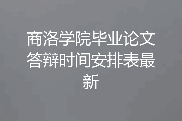 商洛学院毕业论文答辩时间安排表最新