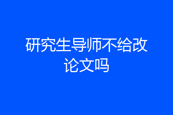 研究生导师不给改论文吗