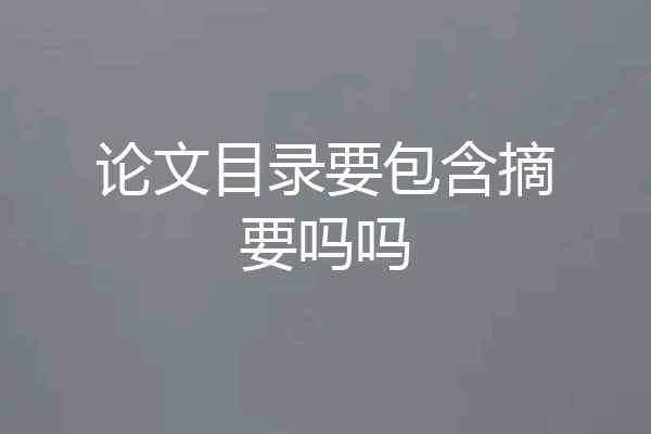 论文目录要包含摘要吗吗