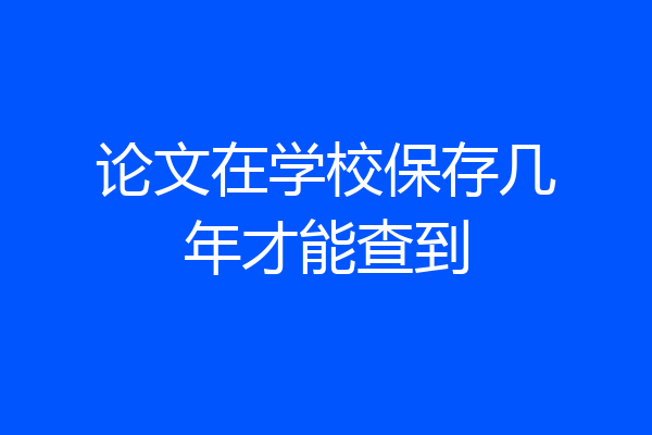 论文在学校保存几年才能查到