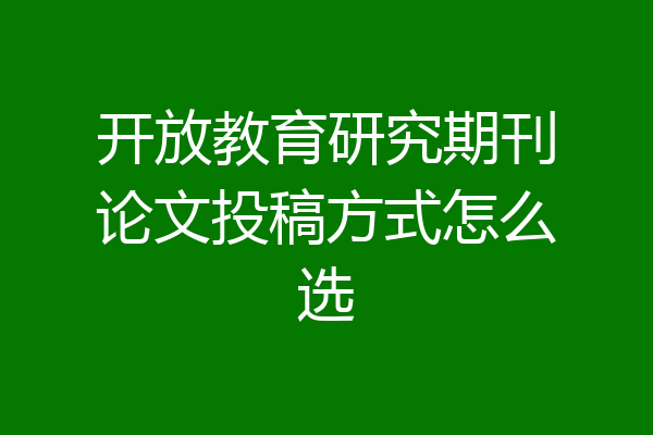 开放教育研究期刊论文投稿方式怎么选