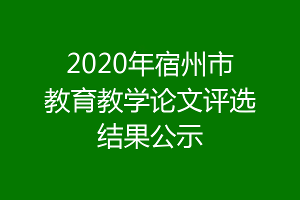 2020年宿州市教育教学论文评选结果公示
