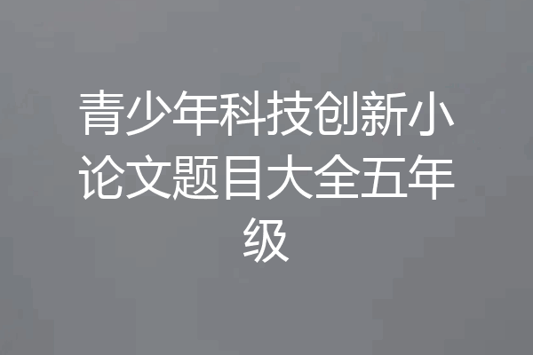 青少年科技创新小论文题目大全五年级