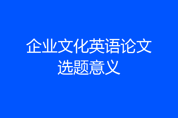 企业文化英语论文选题意义