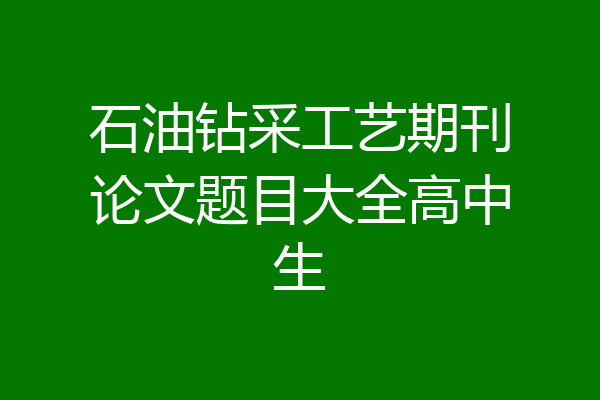 石油钻采工艺期刊论文题目大全高中生