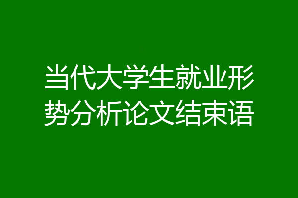 当代大学生就业形势分析论文结束语