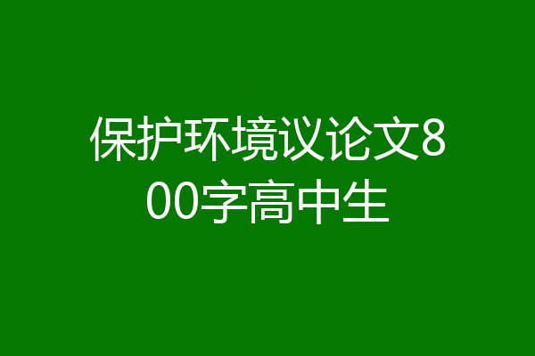 保护环境议论文800字高中生