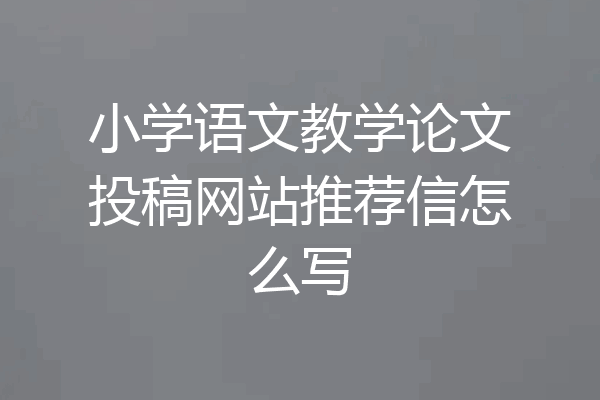 小学语文教学论文投稿网站推荐信怎么写